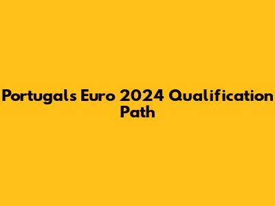 Portugal's Euro 2024 Qualification Path