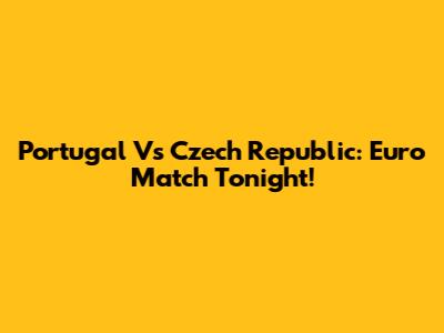 Portugal Vs Czech Republic: Euro Match Tonight!