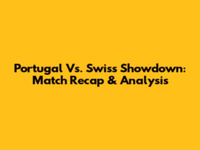 Portugal Vs. Swiss Showdown: Match Recap & Analysis