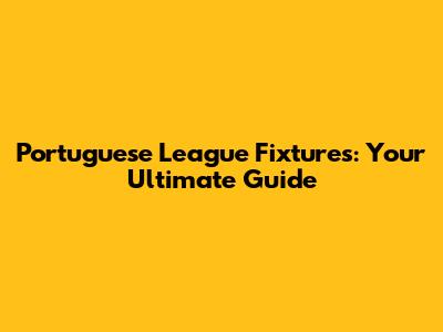 Portuguese League Fixtures: Your Ultimate Guide
