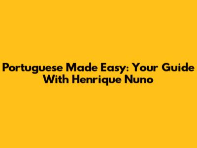 Portuguese Made Easy: Your Guide With Henrique Nuno
