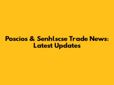 Poscios & Senhlscse Trade News: Latest Updates
