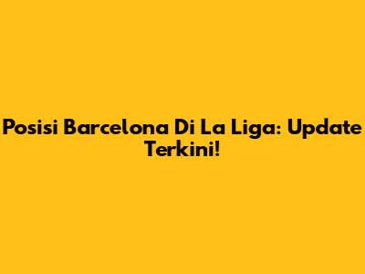 Posisi Barcelona Di La Liga: Update Terkini!
