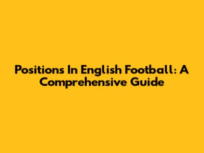 Positions In English Football: A Comprehensive Guide