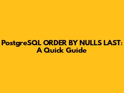 PostgreSQL ORDER BY NULLS LAST: A Quick Guide