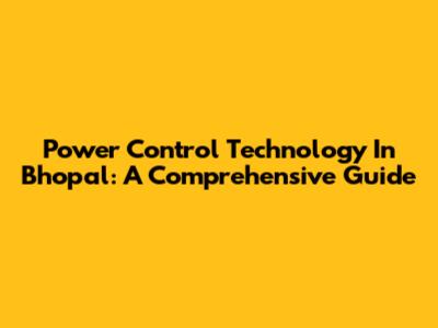 Power Control Technology In Bhopal: A Comprehensive Guide