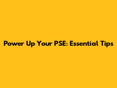 Power Up Your PSE: Essential Tips