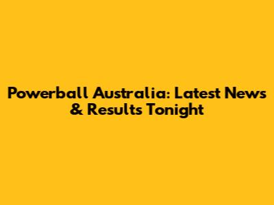 Powerball Australia: Latest News & Results Tonight