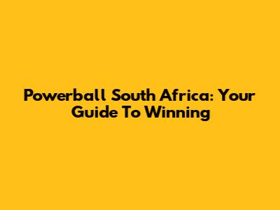 Powerball South Africa: Your Guide To Winning