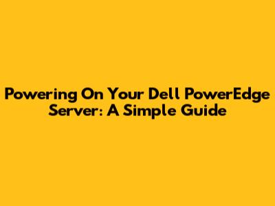 Powering On Your Dell PowerEdge Server: A Simple Guide