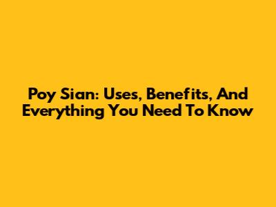 Poy Sian: Uses, Benefits, And Everything You Need To Know