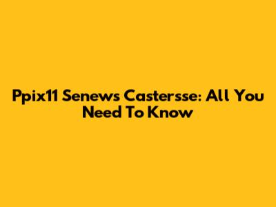Ppix11 Senews Castersse: All You Need To Know