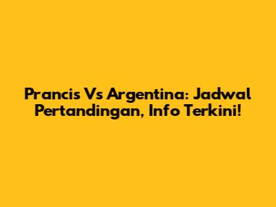 Prancis Vs Argentina: Jadwal Pertandingan, Info Terkini!