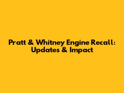 Pratt & Whitney Engine Recall: Updates & Impact