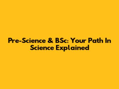 Pre-Science & BSc: Your Path In Science Explained