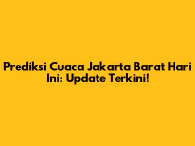 Prediksi Cuaca Jakarta Barat Hari Ini: Update Terkini!