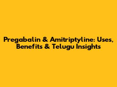 Pregabalin & Amitriptyline: Uses, Benefits & Telugu Insights