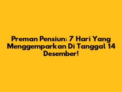 Preman Pensiun: 7 Hari Yang Menggemparkan Di Tanggal 14 Desember!