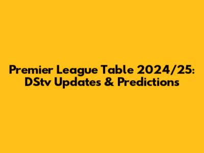 Premier League Table 2024/25: DStv Updates & Predictions