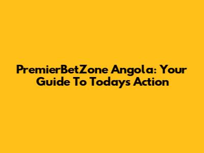 PremierBetZone Angola: Your Guide To Today's Action