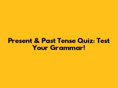 Present & Past Tense Quiz: Test Your Grammar!