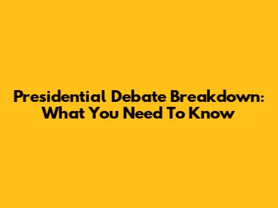 Presidential Debate Breakdown: What You Need To Know
