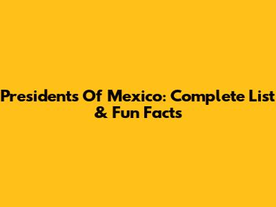 Presidents Of Mexico: Complete List & Fun Facts