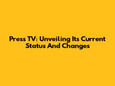 Press TV: Unveiling Its Current Status And Changes