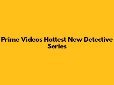 Prime Video's Hottest New Detective Series