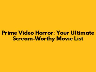 Prime Video Horror: Your Ultimate Scream-Worthy Movie List