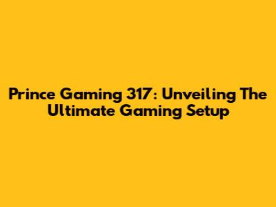 Prince Gaming 317: Unveiling The Ultimate Gaming Setup