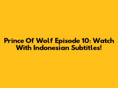 Prince Of Wolf Episode 10: Watch With Indonesian Subtitles!