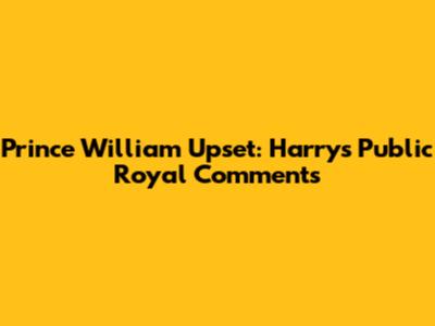 Prince William Upset: Harry's Public Royal Comments