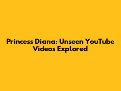 Princess Diana: Unseen YouTube Videos Explored
