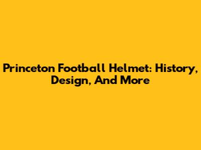 Princeton Football Helmet: History, Design, And More