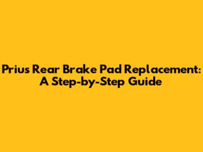 Prius Rear Brake Pad Replacement: A Step-by-Step Guide
