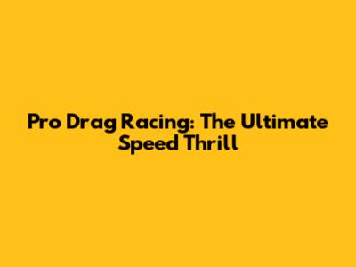 Pro Drag Racing: The Ultimate Speed Thrill