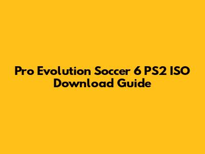 Pro Evolution Soccer 6 PS2 ISO Download Guide