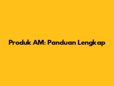 Produk AM: Panduan Lengkap