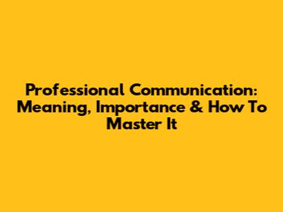 Professional Communication: Meaning, Importance & How To Master It