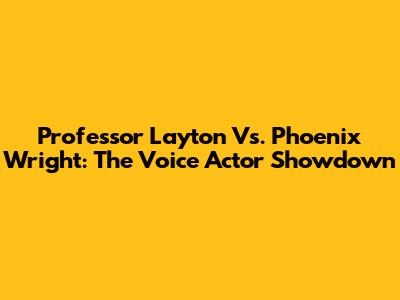 Professor Layton Vs. Phoenix Wright: The Voice Actor Showdown