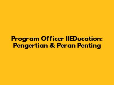 Program Officer IIEDucation: Pengertian & Peran Penting