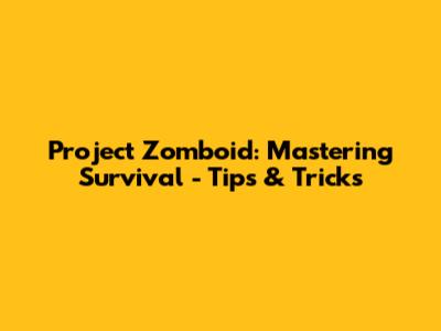 Project Zomboid: Mastering Survival - Tips & Tricks