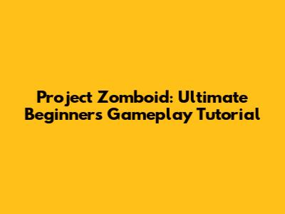 Project Zomboid: Ultimate Beginner's Gameplay Tutorial