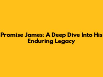 Promise James: A Deep Dive Into His Enduring Legacy
