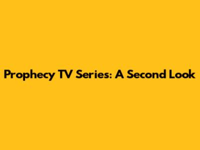 Prophecy TV Series: A Second Look