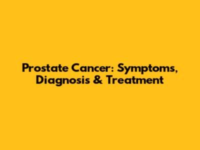 Prostate Cancer: Symptoms, Diagnosis & Treatment