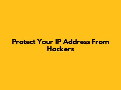 Protect Your IP Address From Hackers