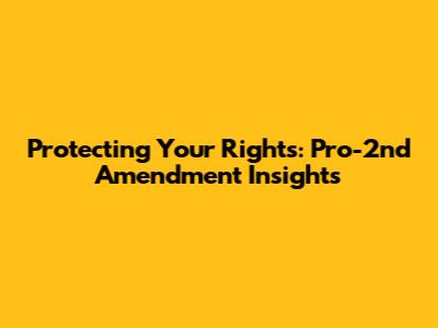 Protecting Your Rights: Pro-2nd Amendment Insights