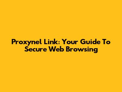 Proxynel Link: Your Guide To Secure Web Browsing